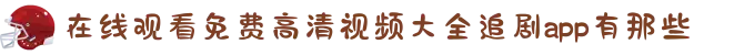 在线观看免费高清视频大全追剧app有那些